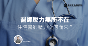 醫師壓力無所不在 ── 住院醫師壓力從何而來？