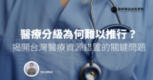 醫療分級為何難以推行？揭開台灣醫療資源錯置的關鍵問題
