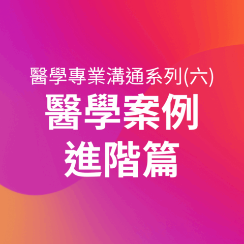 醫學專業溝通系列課程（六）醫學案例進階篇