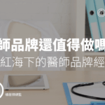 醫師品牌還值得做嗎？自媒體紅海下的醫師品牌經營策略