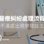醫療糾紛處理流程－自費醫療病人不滿或出現併發症怎麼辦