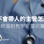 遇到不會帶人的主管怎麼辦?年輕醫師面對教學失靈的實務應對