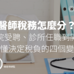 醫師稅務怎麼分?從醫院受聘、診所任職到開業,搞懂決定稅負的四個變數
