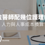 一位醫師配幾位護理師？人力與人事成本換算